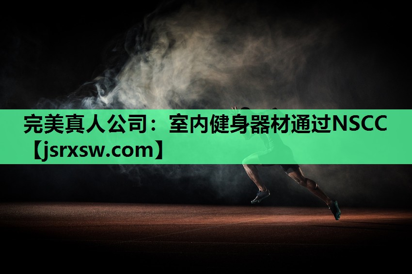 完美真人公司：室内健身器材通过NSCC