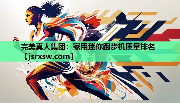完美真人集团：家用迷你跑步机质量排名