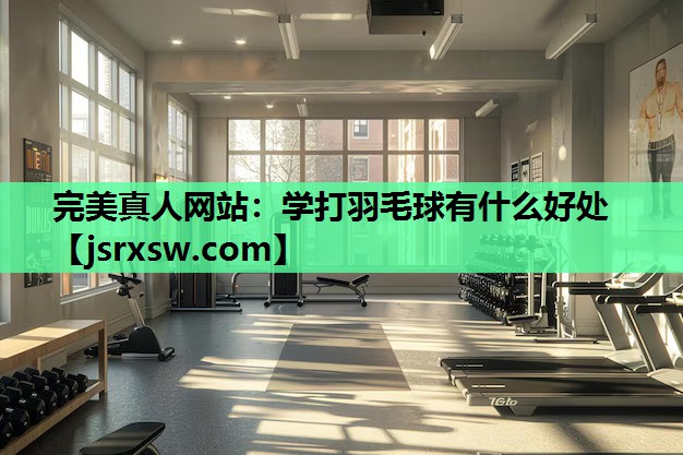 学打羽毛球有什么好处