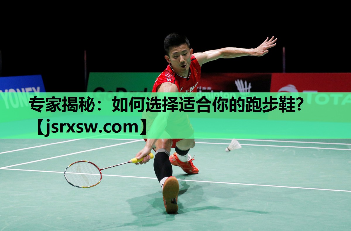 专家揭秘：如何选择适合你的跑步鞋？